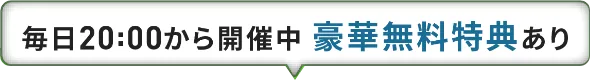 毎日20時から開催中 豪華無料特典あり